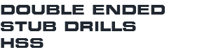 DOUBLE ENDED STUB DRILLS HSS