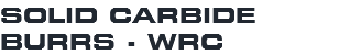SOLID CARBIDE BURRS - WRC