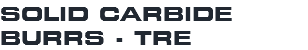 SOLID CARBIDE BURRS - TRE