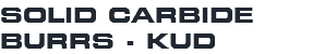 SOLID CARBIDE BURRS - KUD