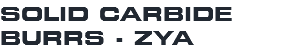 SOLID CARBIDE BURRS - ZYA