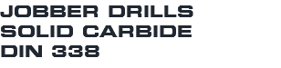JOBBER DRILLS SOLID CARBIDE DIN 338