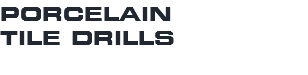 PORCELAIN TILE DRILLS