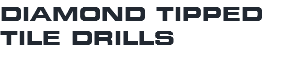 DIAMOND TIPPED TILE DRILLS