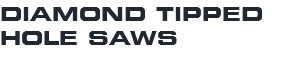 DIAMOND TIPPED HOLE SAWS